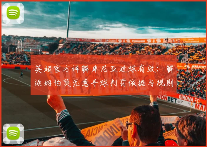 英超官方详解库尼亚进球有效:解读姆伯莫无意手球判罚依据与规则