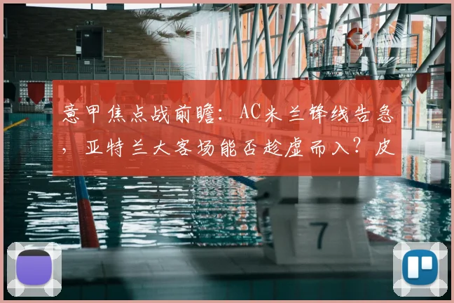 意甲焦点战前瞻：AC米兰锋线告急，亚特兰大客场能否趁虚而入？皮奥利破局关键解析