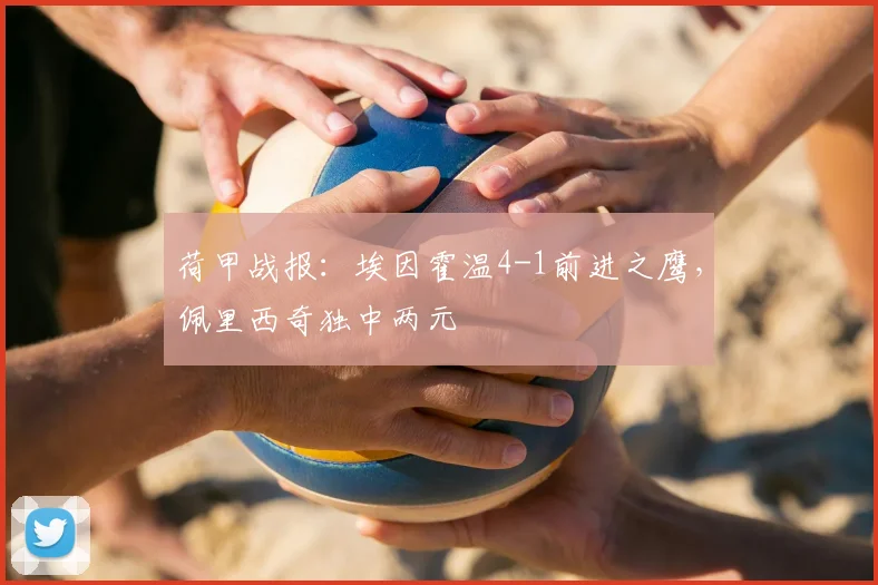 荷甲战报：埃因霍温4-1前进之鹰，佩里西奇独中两元